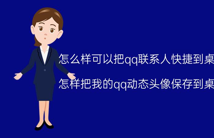 怎么样可以把qq联系人快捷到桌面 怎样把我的qq动态头像保存到桌面？